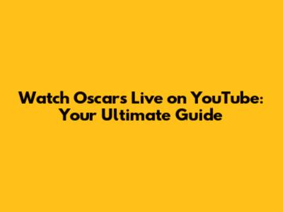 Watch Oscars Live on YouTube: Your Ultimate Guide
