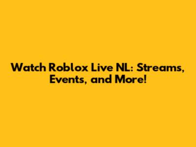 Watch Roblox Live NL: Streams, Events, and More!