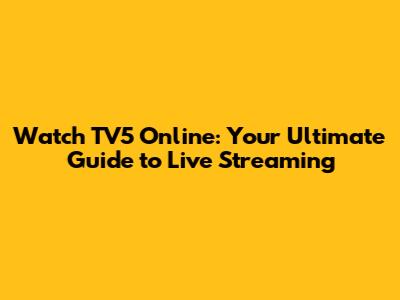 Watch TV5 Online: Your Ultimate Guide to Live Streaming