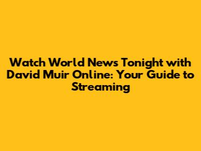 Watch World News Tonight with David Muir Online: Your Guide to Streaming