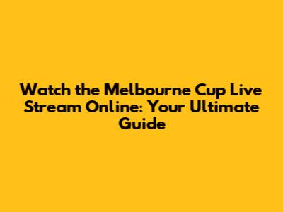 Watch the Melbourne Cup Live Stream Online: Your Ultimate Guide
