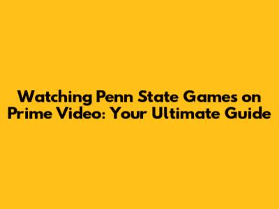 Watching Penn State Games on Prime Video: Your Ultimate Guide
