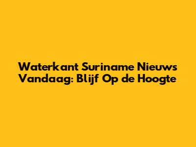 Waterkant Suriname Nieuws Vandaag: Blijf Op de Hoogte