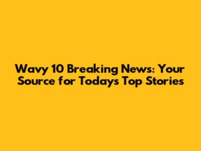 Wavy 10 Breaking News: Your Source for Today's Top Stories