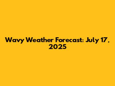Wavy Weather Forecast: July 17, 2025