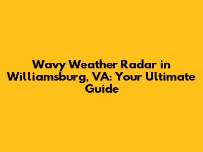 Wavy Weather Radar in Williamsburg, VA: Your Ultimate Guide