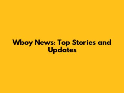 Wboy News: Top Stories and Updates