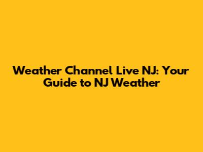 Weather Channel Live NJ: Your Guide to NJ Weather