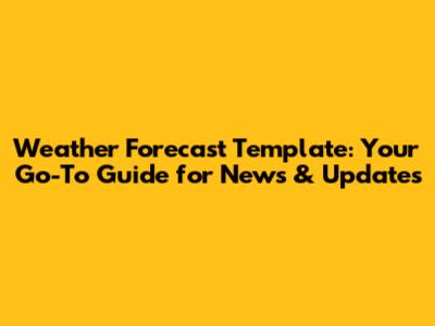 Weather Forecast Template: Your Go-To Guide for News & Updates