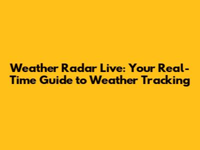 Weather Radar Live: Your Real-Time Guide to Weather Tracking