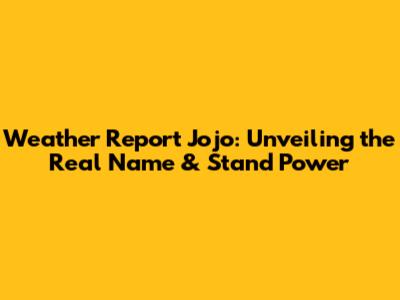 Weather Report Jojo: Unveiling the Real Name & Stand Power