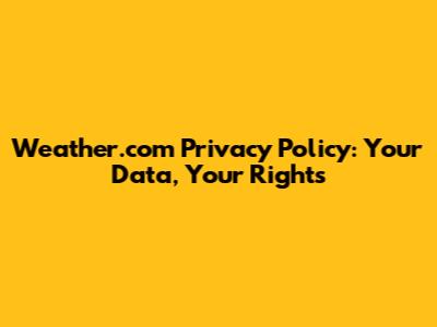 Weather.com Privacy Policy: Your Data, Your Rights