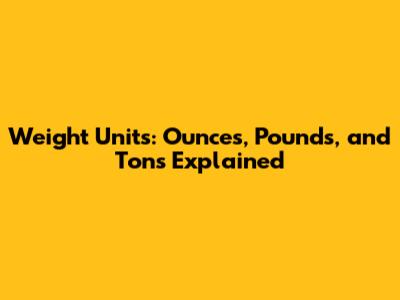 Weight Units: Ounces, Pounds, and Tons Explained