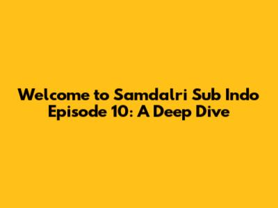 Welcome to Samdalri Sub Indo Episode 10: A Deep Dive