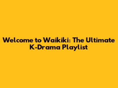 Welcome to Waikiki: The Ultimate K-Drama Playlist