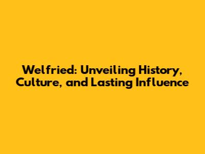 Welfried: Unveiling History, Culture, and Lasting Influence