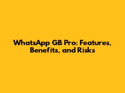 WhatsApp GB Pro: Features, Benefits, and Risks