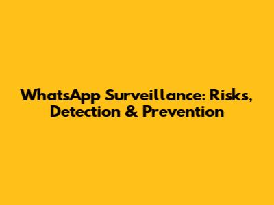 WhatsApp Surveillance: Risks, Detection & Prevention
