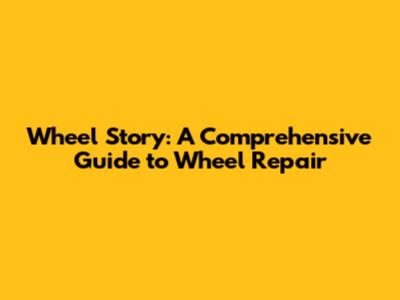 Wheel Story: A Comprehensive Guide to Wheel Repair