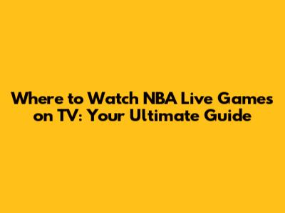 Where to Watch NBA Live Games on TV: Your Ultimate Guide