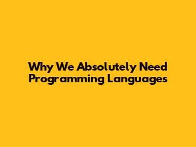Why We Absolutely Need Programming Languages
