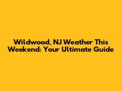 Wildwood, NJ Weather This Weekend: Your Ultimate Guide