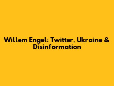 Willem Engel: Twitter, Ukraine & Disinformation