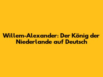 Willem-Alexander: Der König der Niederlande auf Deutsch