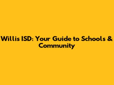 Willis ISD: Your Guide to Schools & Community