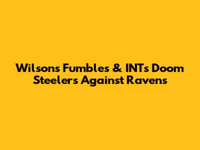 Wilson's Fumbles & INTs Doom Steelers Against Ravens