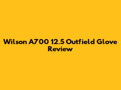 Wilson A700 12.5" Outfield Glove Review