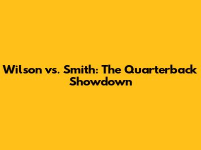 Wilson vs. Smith: The Quarterback Showdown