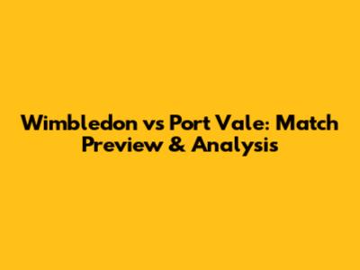 Wimbledon vs Port Vale: Match Preview & Analysis