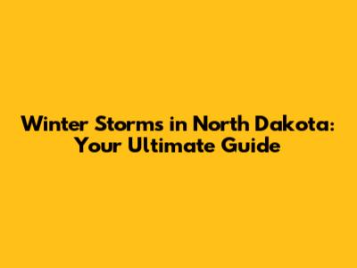 Winter Storms in North Dakota: Your Ultimate Guide