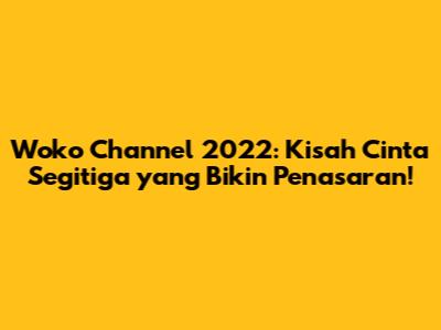 Woko Channel 2022: Kisah Cinta Segitiga yang Bikin Penasaran!