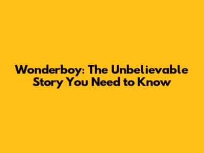 Wonderboy: The Unbelievable Story You Need to Know