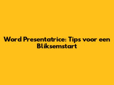 Word Presentatrice: Tips voor een Bliksemstart