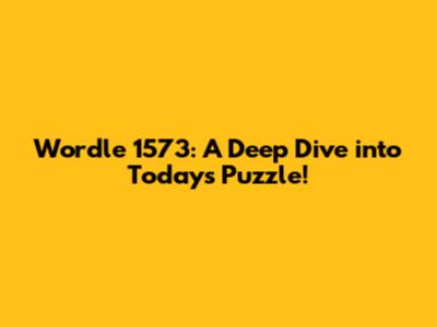 Wordle 1573: A Deep Dive into Today's Puzzle!