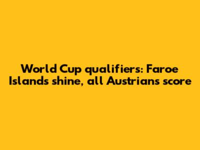 World Cup qualifiers: Faroe Islands shine, all Austrians score