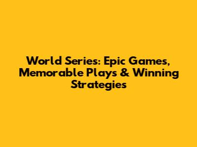 World Series: Epic Games, Memorable Plays & Winning Strategies