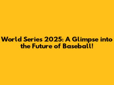World Series 2025: A Glimpse into the Future of Baseball!
