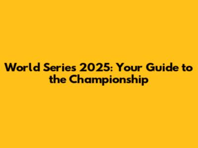 World Series 2025: Your Guide to the Championship