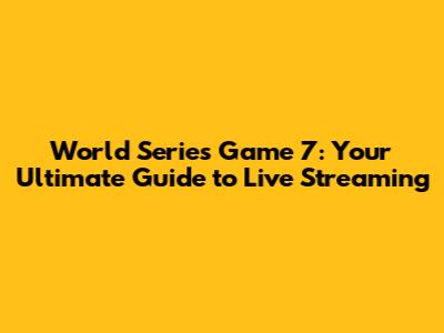 World Series Game 7: Your Ultimate Guide to Live Streaming