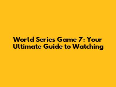 World Series Game 7: Your Ultimate Guide to Watching