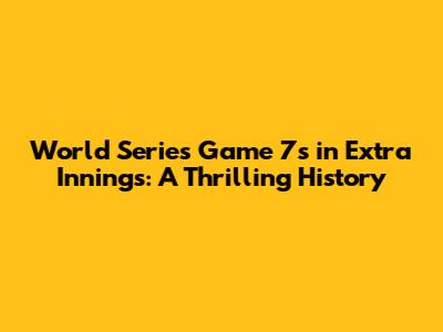 World Series Game 7s in Extra Innings: A Thrilling History