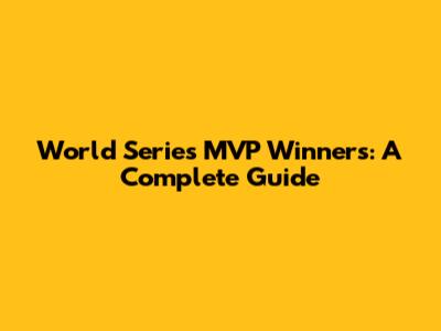 World Series MVP Winners: A Complete Guide