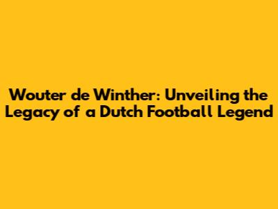 Wouter de Winther: Unveiling the Legacy of a Dutch Football Legend