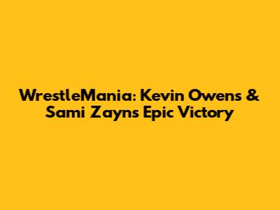 WrestleMania: Kevin Owens & Sami Zayn's Epic Victory