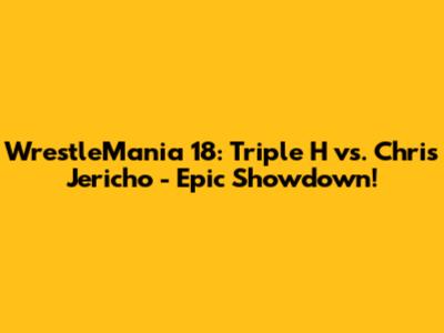 WrestleMania 18: Triple H vs. Chris Jericho - Epic Showdown!