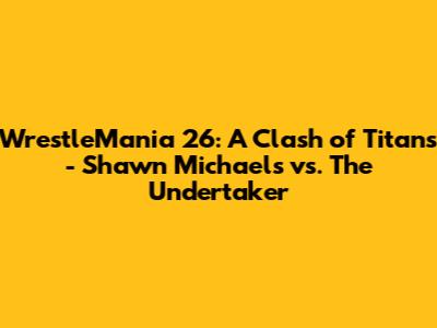 WrestleMania 26: A Clash of Titans - Shawn Michaels vs. The Undertaker